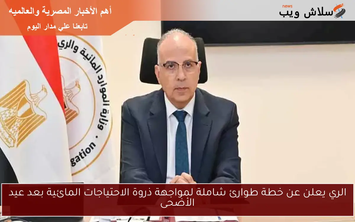 الري يعلن عن خطة طوارئ شاملة لمواجهة ذروة الاحتياجات المائية بعد عيد الأضحى