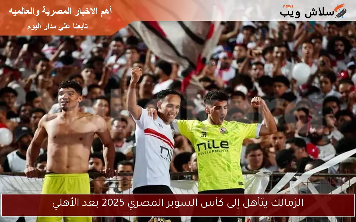 الزمالك يتأهل إلى كأس السوبر المصري 2025 بعد الأهلي