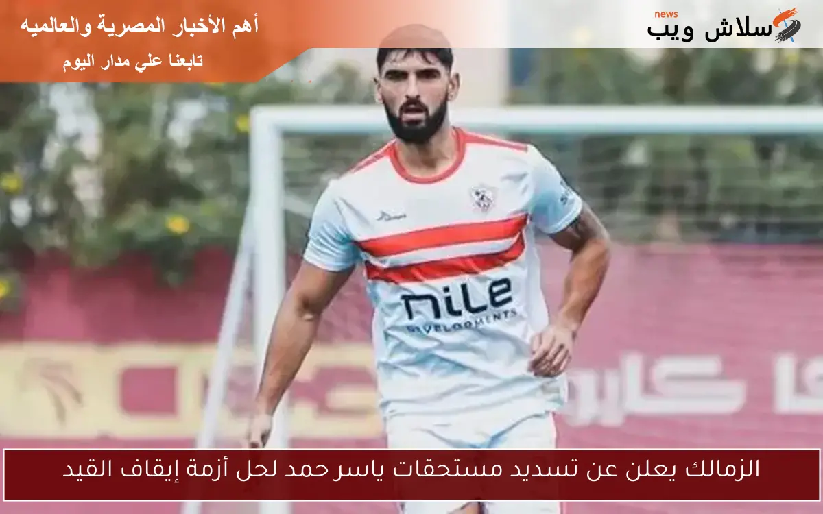 الزمالك يعلن عن تسديد مستحقات ياسر حمد لحل أزمة إيقاف القيد