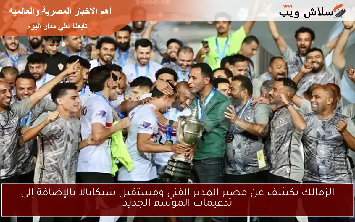 الزمالك يكشف عن مصير المدير الفني ومستقبل شيكابالا بالإضافة إلى تدعيمات الموسم الجديد
