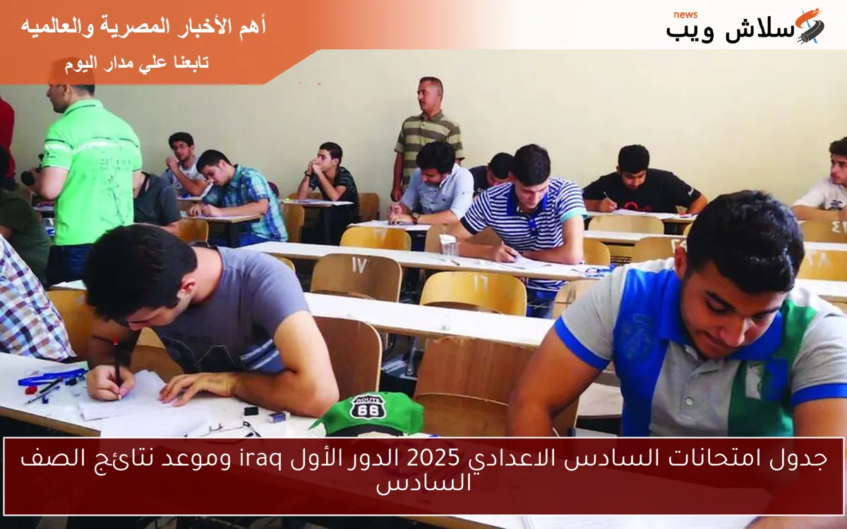 جدول امتحانات السادس الاعدادي 2025 الدور الأول iraq وموعد نتائج الصف السادس