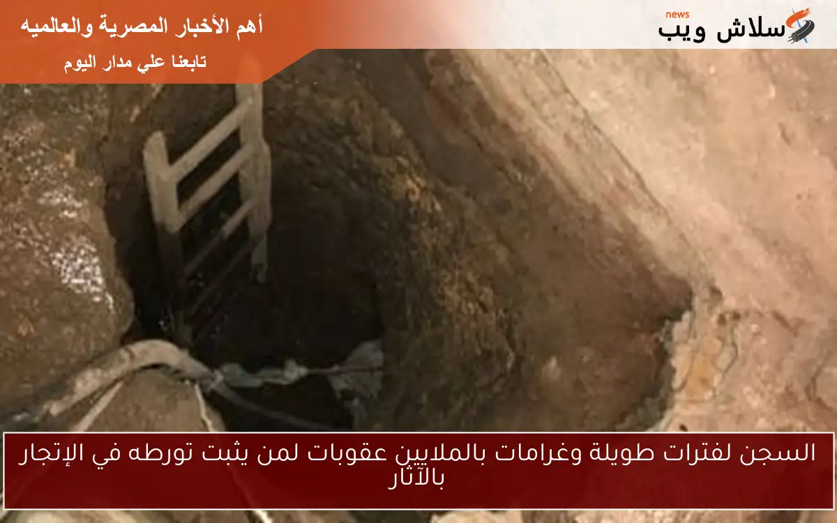 السجن لفترات طويلة وغرامات بالملايين عقوبات لمن يثبت تورطه في الإتجار بالآثار