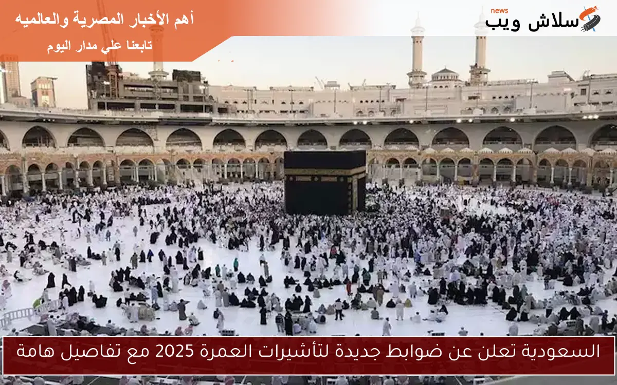 السعودية تعلن عن ضوابط جديدة لتأشيرات العمرة 2025 مع تفاصيل هامة