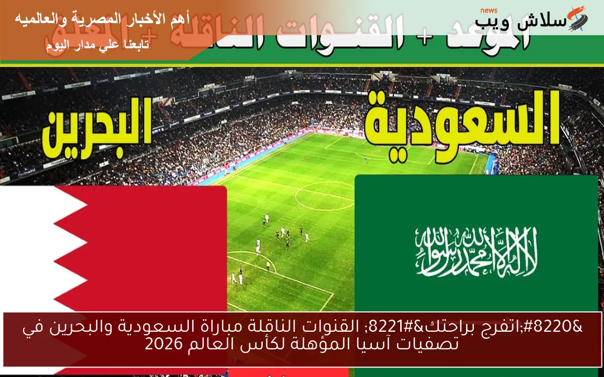 “اتفرج براحتك” القنوات الناقلة مباراة السعودية والبحرين في تصفيات آسيا المؤهلة لكأس العالم 2026