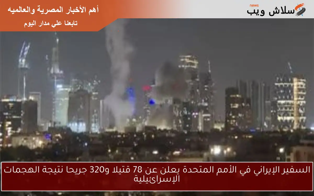 السفير الإيراني في الأمم المتحدة يعلن عن 78 قتيلا و320 جريحا نتيجة الهجمات الإسرائيلية