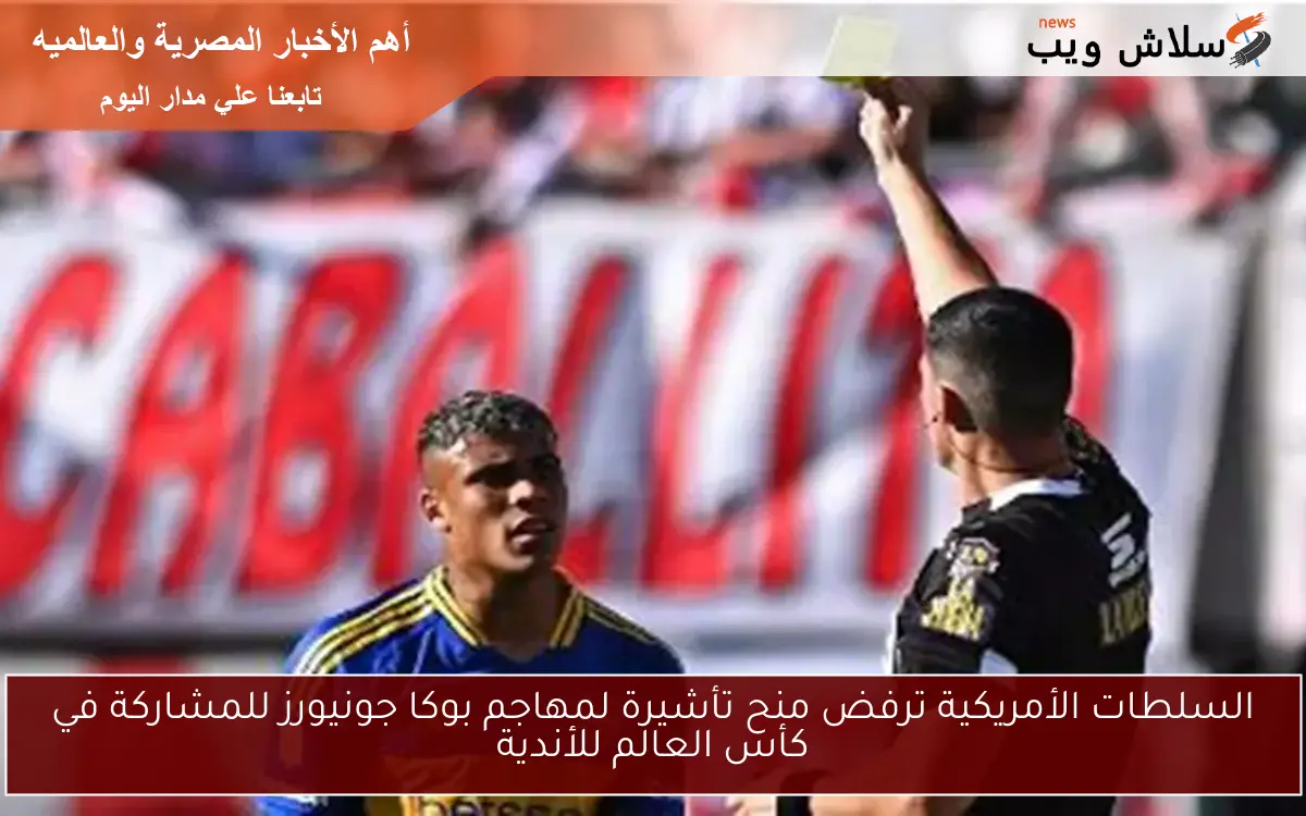 السلطات الأمريكية ترفض منح تأشيرة لمهاجم بوكا جونيورز للمشاركة في كأس العالم للأندية