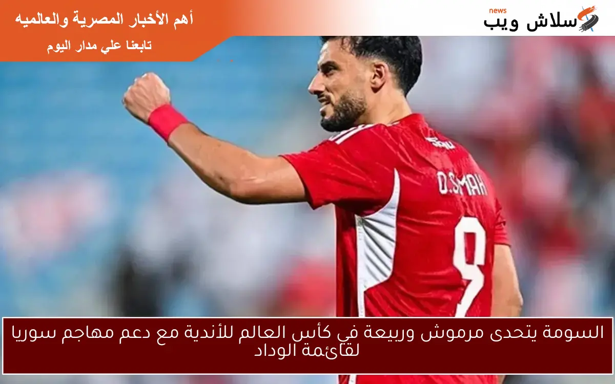 السومة يتحدى مرموش وربيعة في كأس العالم للأندية مع دعم مهاجم سوريا لقائمة الوداد