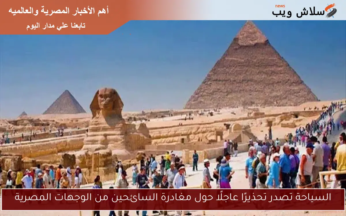 السياحة تصدر تحذيرًا عاجلًا حول مغادرة السائحين من الوجهات المصرية