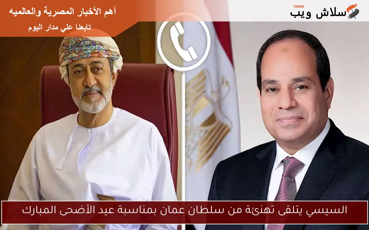 السيسي يتلقى تهنئة من سلطان عمان بمناسبة عيد الأضحى المبارك