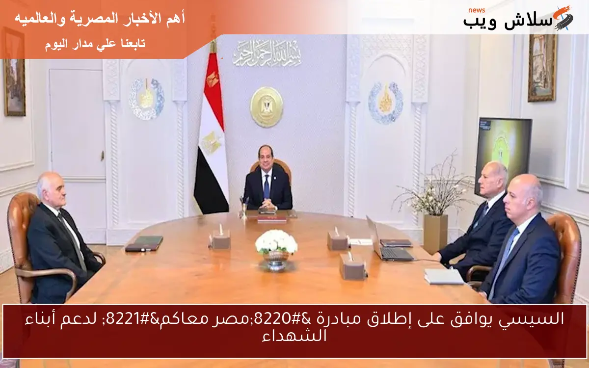 السيسي يوافق على إطلاق مبادرة “مصر معاكم” لدعم أبناء الشهداء