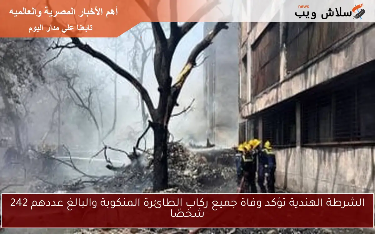 الشرطة الهندية تؤكد وفاة جميع ركاب الطائرة المنكوبة والبالغ عددهم 242 شخصًا