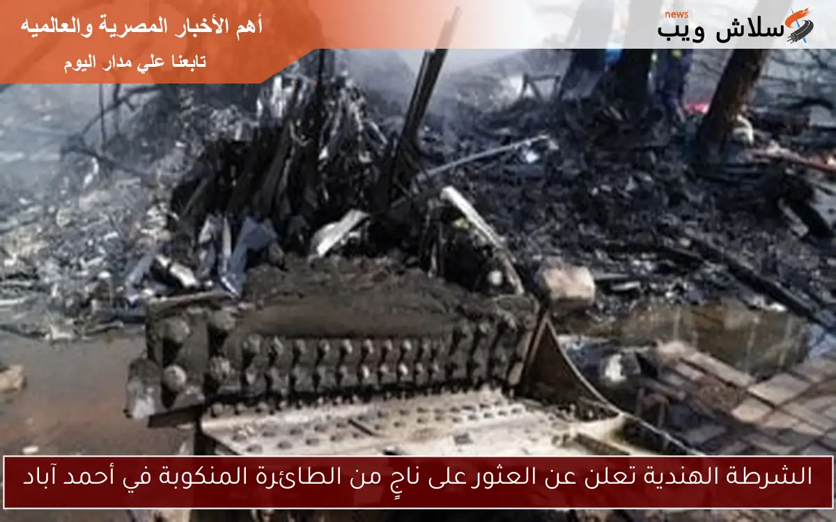 الشرطة الهندية تعلن عن العثور على ناجٍ من الطائرة المنكوبة في أحمد آباد