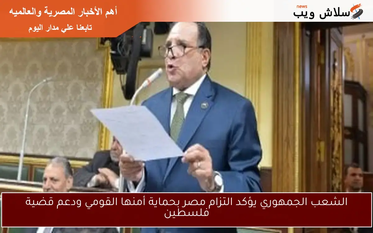 الشعب الجمهوري يؤكد التزام مصر بحماية أمنها القومي ودعم قضية فلسطين