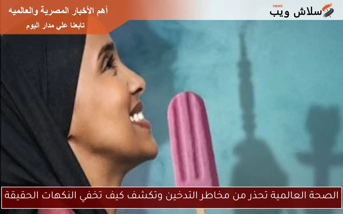 الصحة العالمية تحذر من مخاطر التدخين وتكشف كيف تخفي النكهات الحقيقة