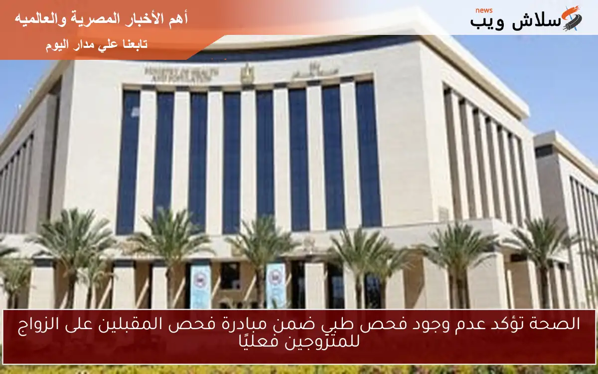 الصحة تؤكد عدم وجود فحص طبي ضمن مبادرة فحص المقبلين على الزواج للمتزوجين فعليًا