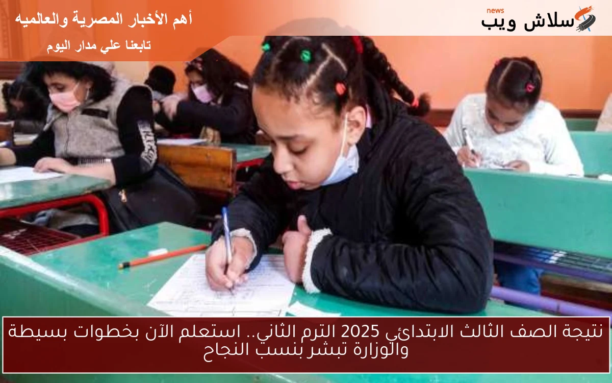 نتيجة الصف الثالث الابتدائي 2025 الترم الثاني.. استعلم الآن بخطوات بسيطة والوزارة تبشر بنسب النجاح