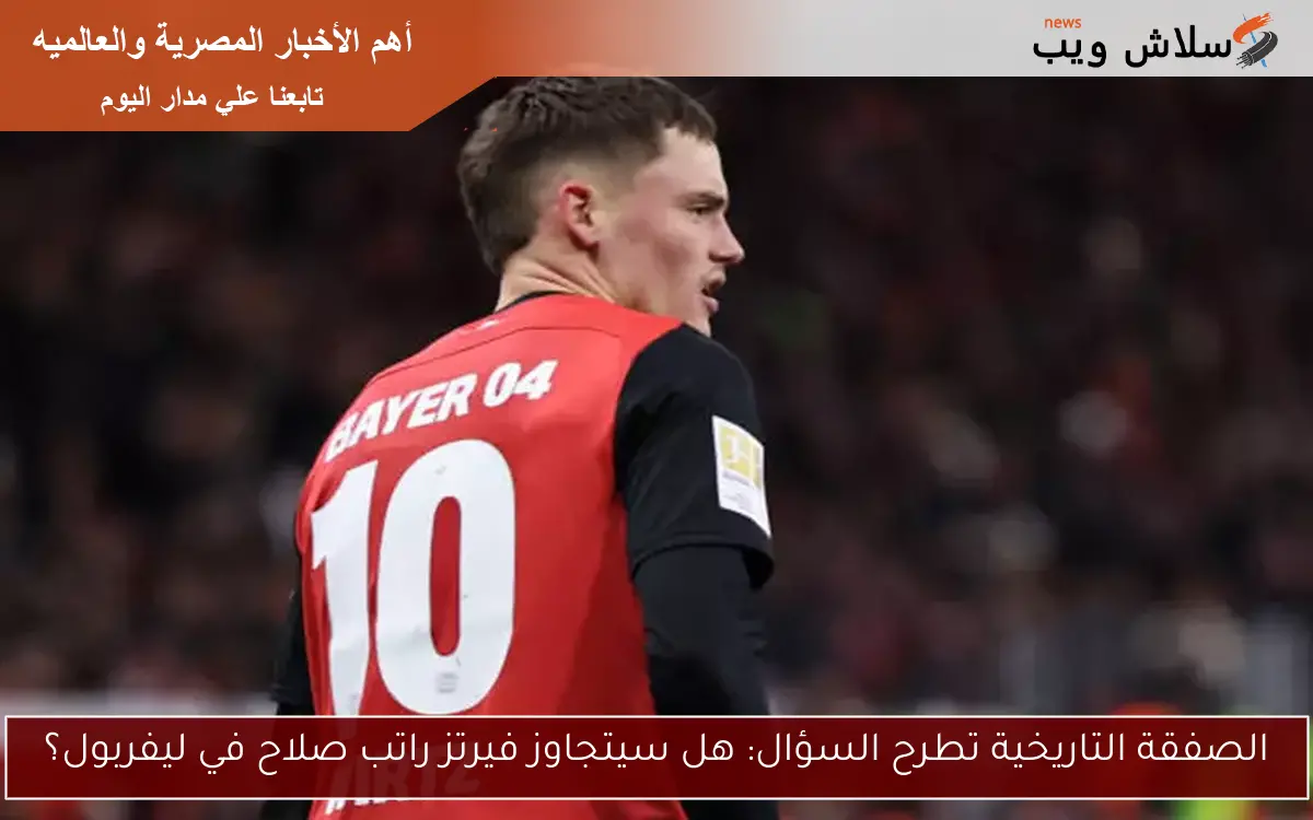 الصفقة التاريخية تطرح السؤال: هل سيتجاوز فيرتز راتب صلاح في ليفربول؟