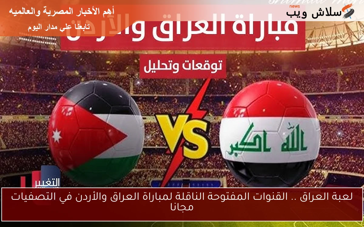 لعبة العراق .. القنوات المفتوحة الناقلة لمباراة العراق والأردن في التصفيات مجانا