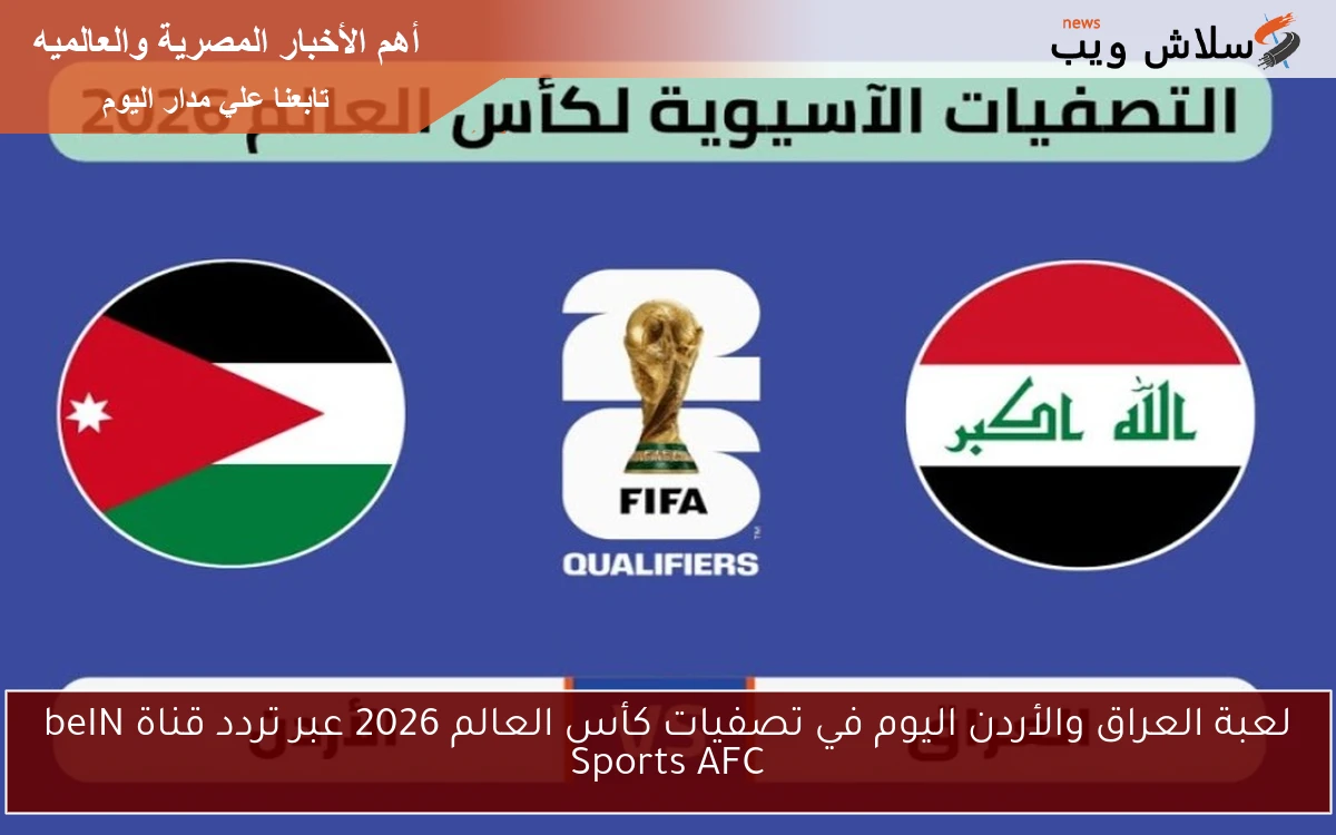 لعبة العراق والأردن اليوم في تصفيات كأس العالم 2026 عبر تردد قناة beIN Sports AFC