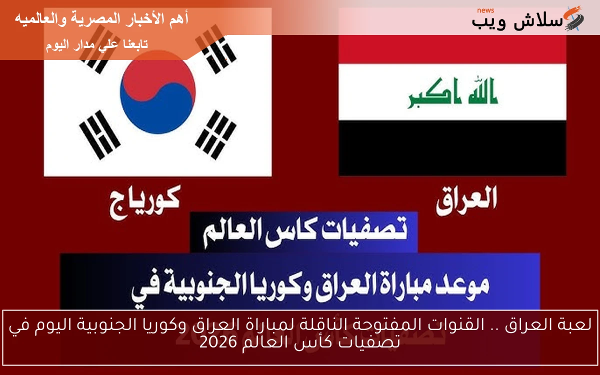 لعبة العراق .. القنوات المفتوحة الناقلة لمباراة العراق وكوريا الجنوبية اليوم في تصفيات كأس العالم 2026