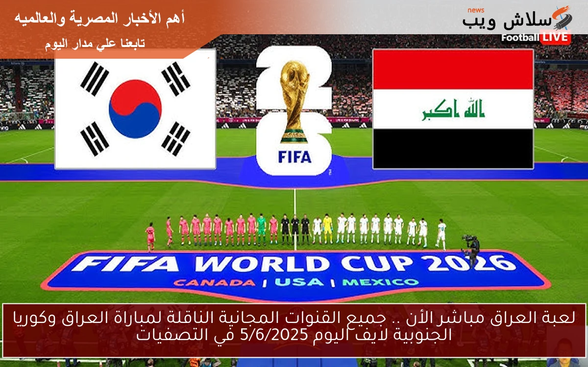 لعبة العراق مباشر الأن .. جميع القنوات المجانية الناقلة لمباراة العراق وكوريا الجنوبية لايف اليوم 5/6/2025 في التصفيات
