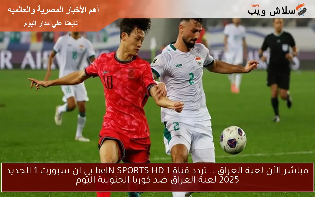 مباشر الأن لعبة العراق .. تردد قناة beIN SPORTS HD 1 بي ان سبورت 1 الجديد 2025 لعبة العراق ضد كوريا الجنوبية اليوم