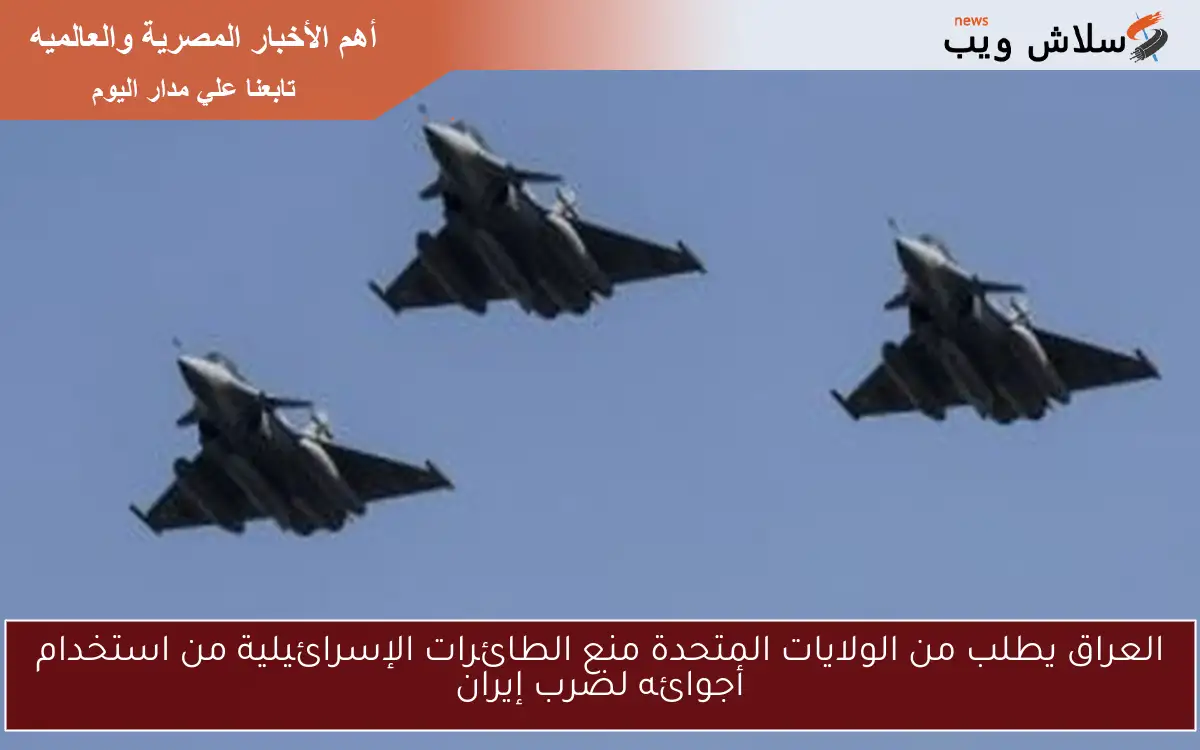 العراق يطلب من الولايات المتحدة منع الطائرات الإسرائيلية من استخدام أجوائه لضرب إيران