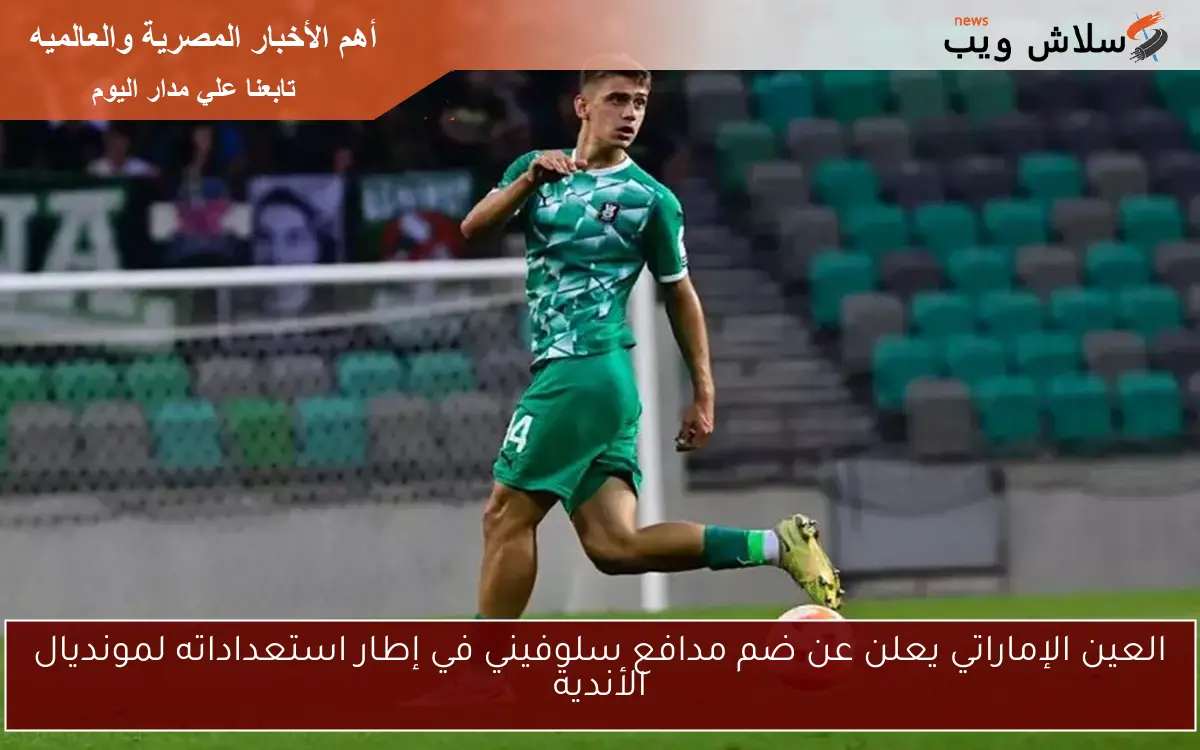 العين الإماراتي يعلن عن ضم مدافع سلوفيني في إطار استعداداته لمونديال الأندية