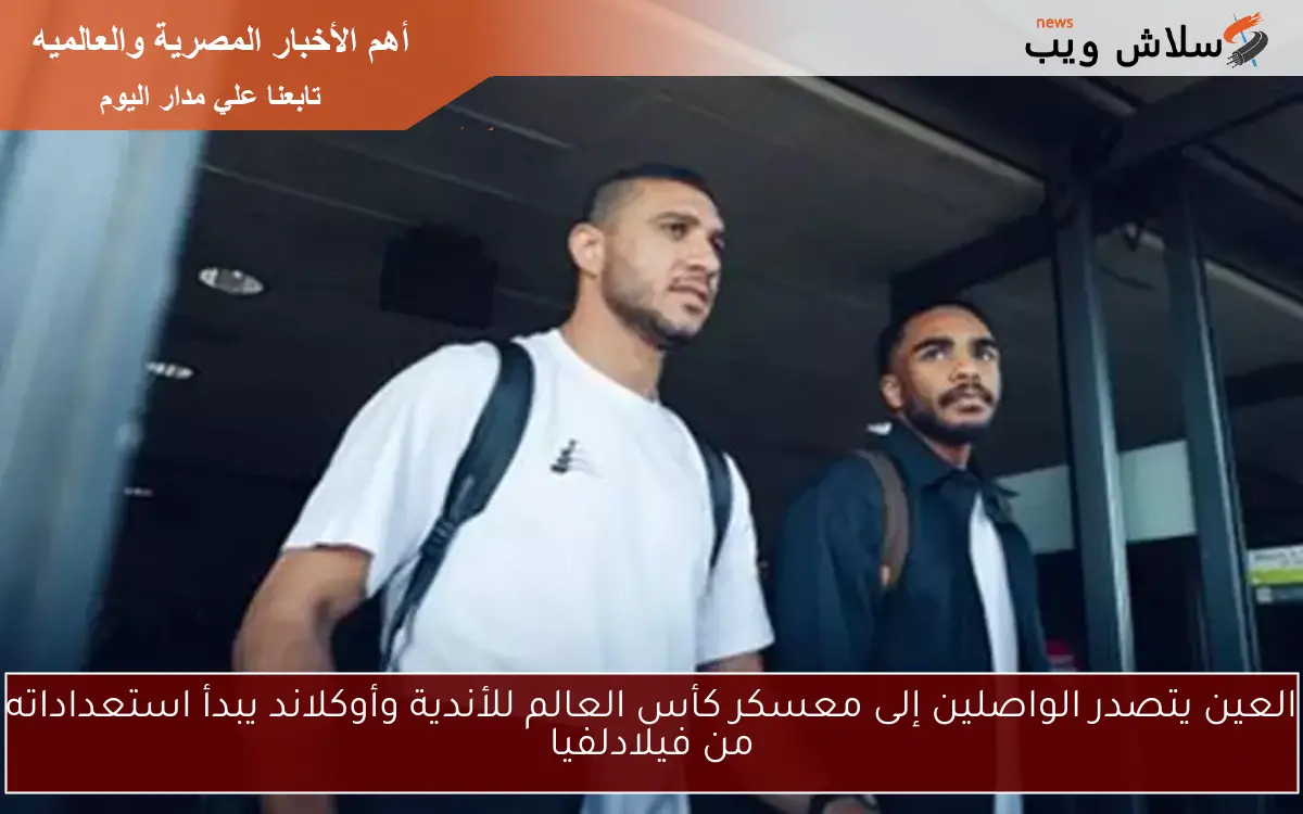 العين يتصدر الواصلين إلى معسكر كأس العالم للأندية وأوكلاند يبدأ استعداداته من فيلادلفيا