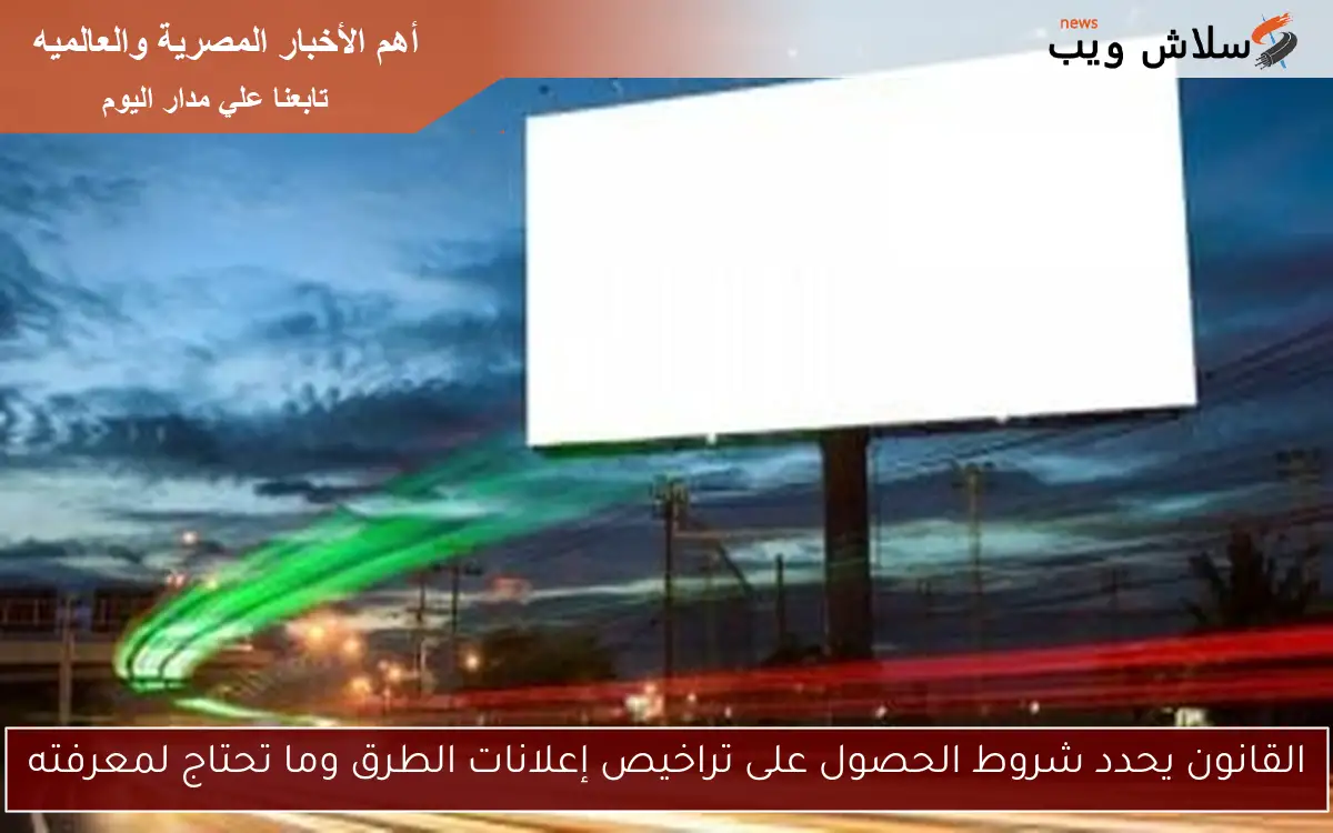 القانون يحدد شروط الحصول على تراخيص إعلانات الطرق وما تحتاج لمعرفته