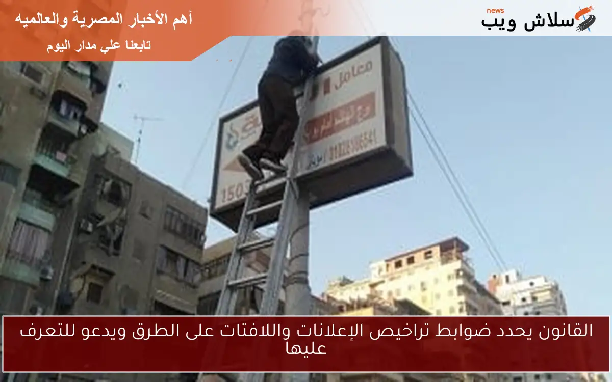 القانون يحدد ضوابط تراخيص الإعلانات واللافتات على الطرق ويدعو للتعرف عليها