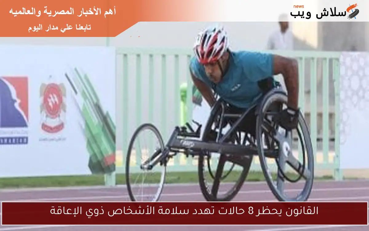 القانون يحظر 8 حالات تهدد سلامة الأشخاص ذوي الإعاقة