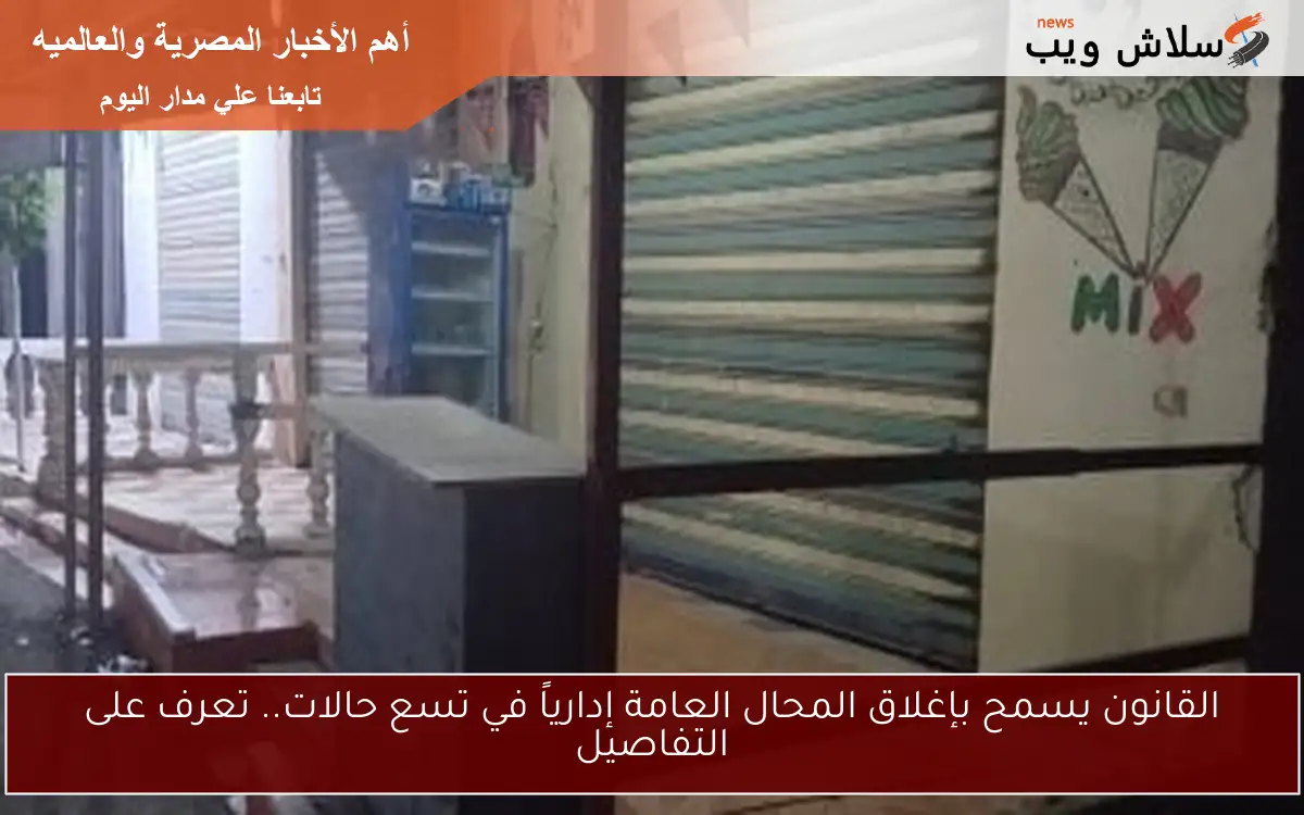 القانون يسمح بإغلاق المحال العامة إدارياً في تسع حالات.. تعرف على التفاصيل