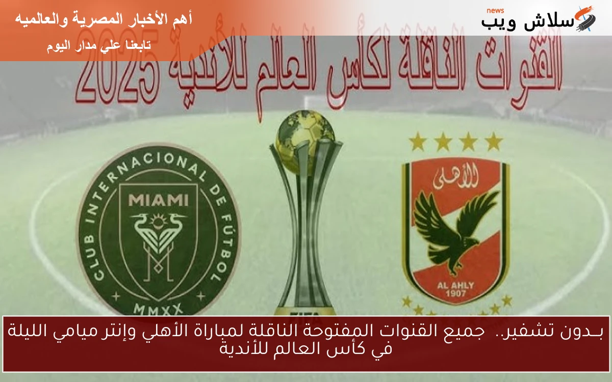 بـــدون تشفير.. جميع القنوات المفتوحة الناقلة لمباراة الأهلي وإنتر ميامي الليلة في كأس العالم للأندية