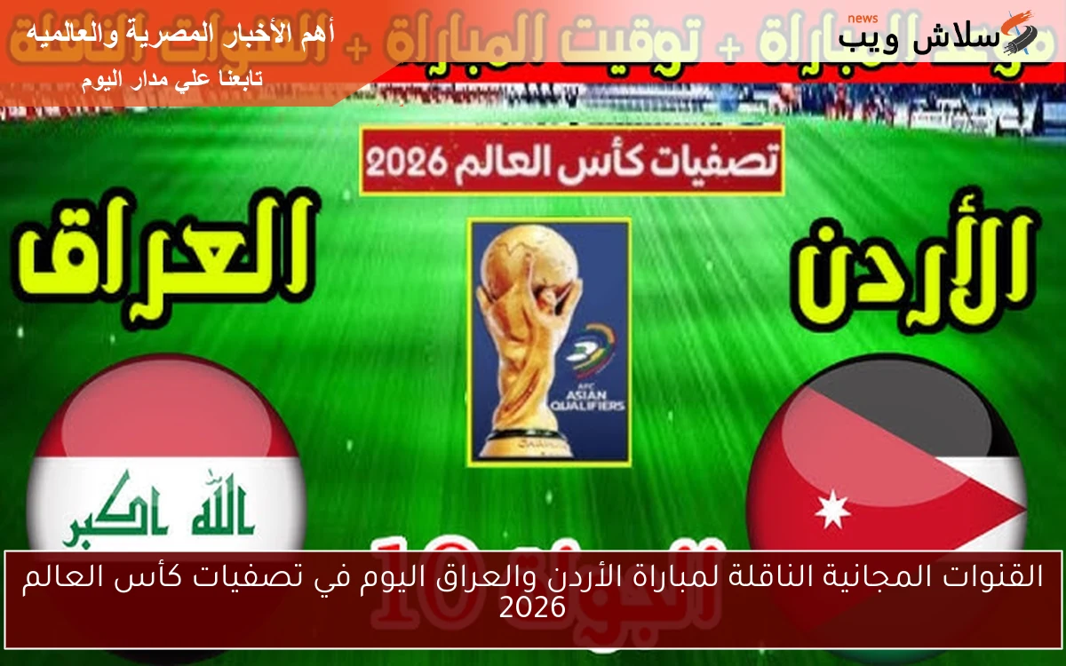 القنوات المجانية الناقلة لمباراة الأردن والعراق اليوم في تصفيات كأس العالم 2026