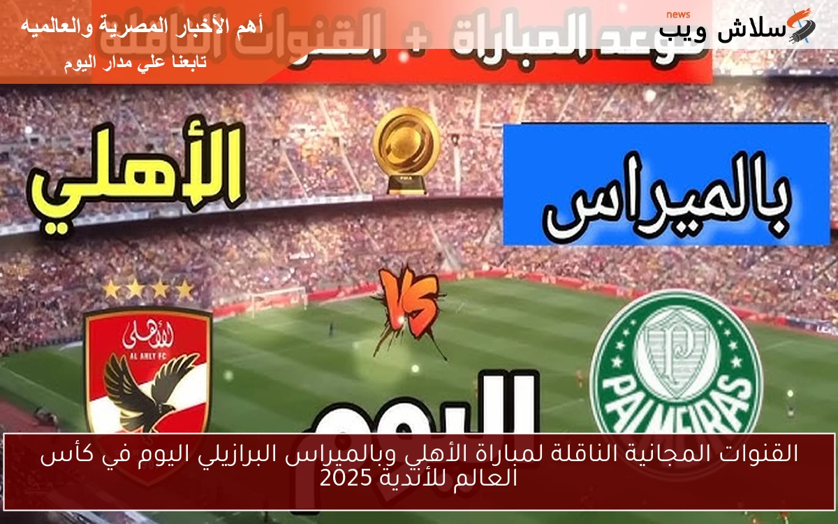 القنوات المجانية الناقلة لمباراة الأهلي وبالميراس البرازيلي اليوم في كأس العالم للأندية 2025