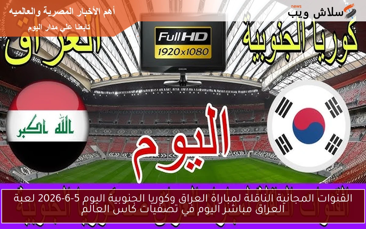 القنوات المجانية الناقلة لمباراة العراق وكوريا الجنوبية اليوم 5-6-2026 لعبة العراق مباشر اليوم في تصفيات كاس العالم