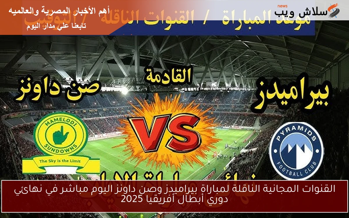 القنوات المجانية الناقلة لمباراة بيراميدز وصن داونز اليوم مباشر في نهائي دوري أبطال أفريقيا 2025