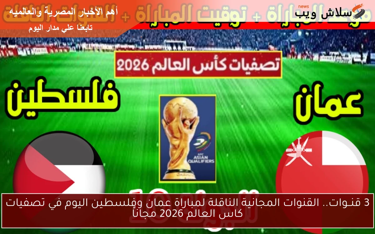 3 قنــوات.. القنوات المجانية الناقلة لمباراة عمان وفلسطين اليوم في تصفيات كاس العالم 2026 مجاناً