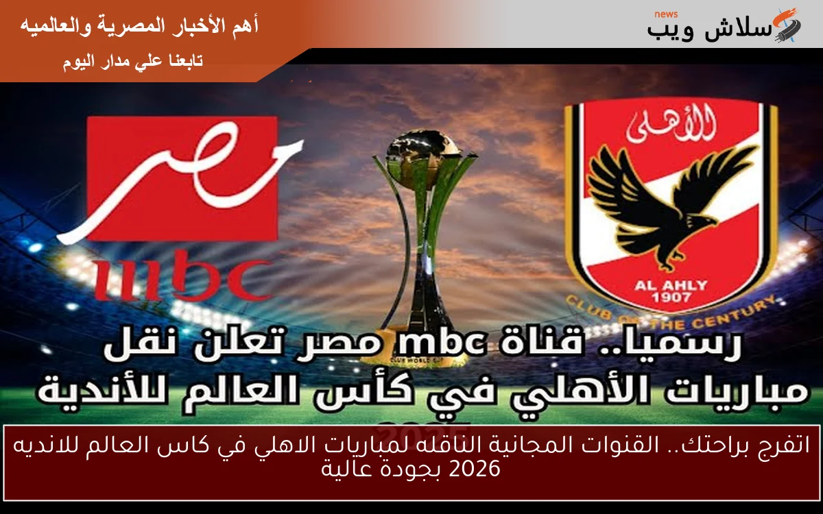 اتفرج براحتك.. القنوات المجانية الناقله لمباريات الاهلي في كاس العالم للانديه 2025 بجودة عالية