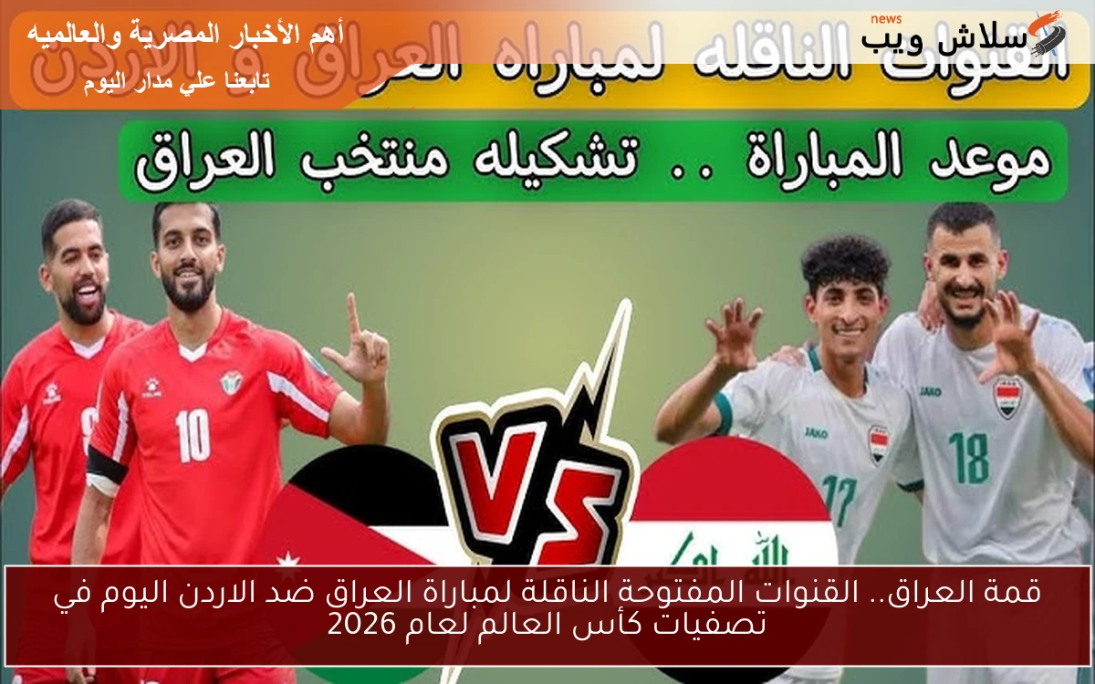 قمة العراق.. القنوات المفتوحة الناقلة لمباراة العراق ضد الاردن اليوم في تصفيات كأس العالم لعام 2026