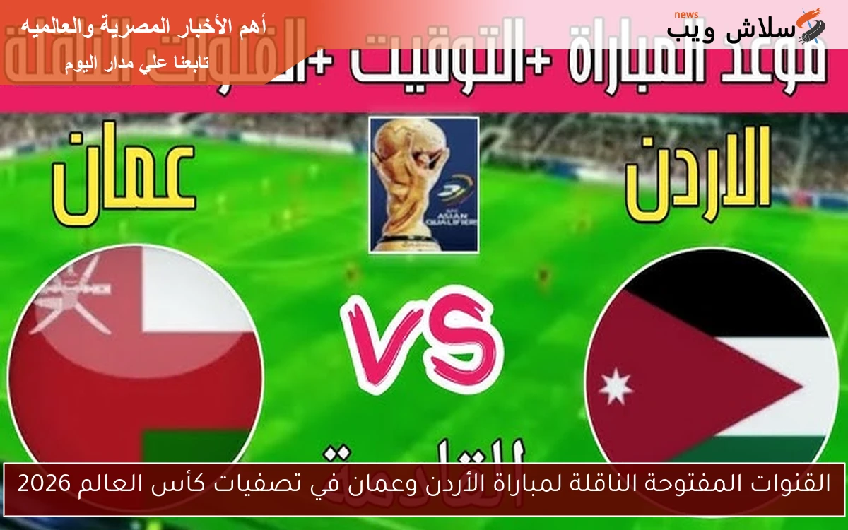 القنوات المفتوحة الناقلة لمباراة الأردن وعمان في تصفيات كأس العالم 2026