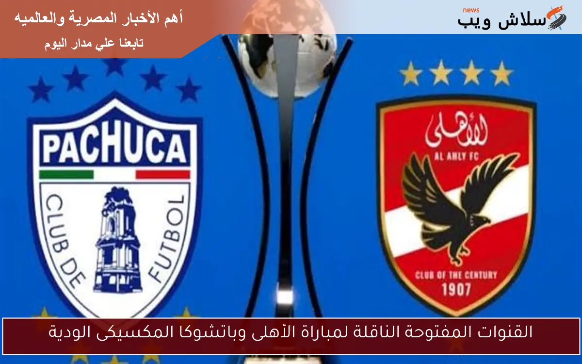 القنوات المفتوحة الناقلة لمباراة الأهلى وباتشوكا المكسيكى الودية