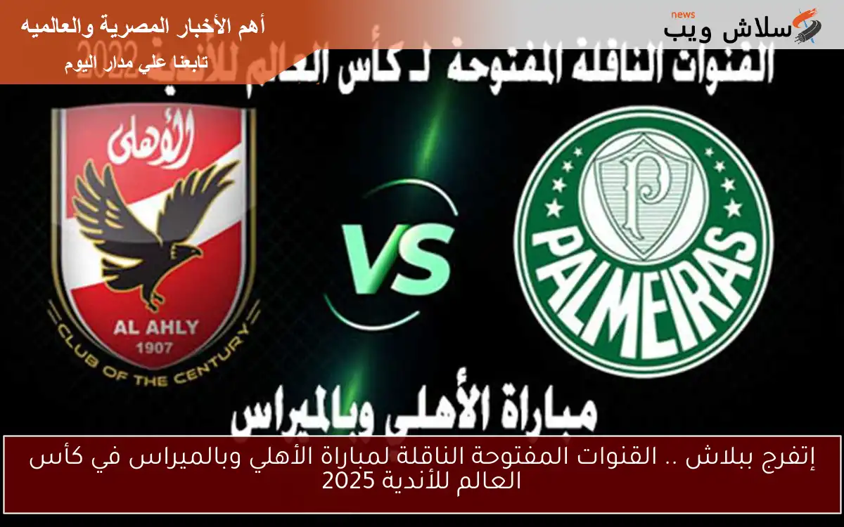 إتفرج ببلاش .. القنوات المفتوحة الناقلة لمباراة الأهلي وبالميراس في كأس العالم للأندية 2025