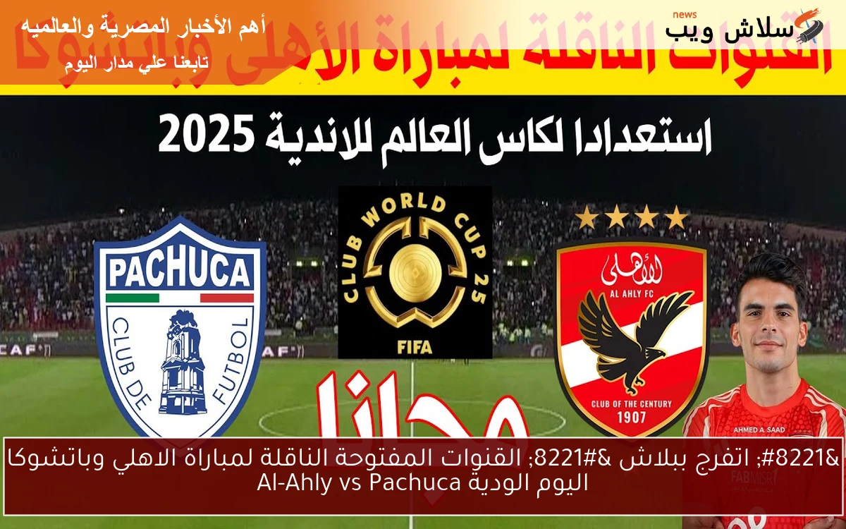 ” اتفرج ببلاش ” القنوات المفتوحة الناقلة لمباراة الاهلي وباتشوكا اليوم الودية Al-Ahly vs Pachuca