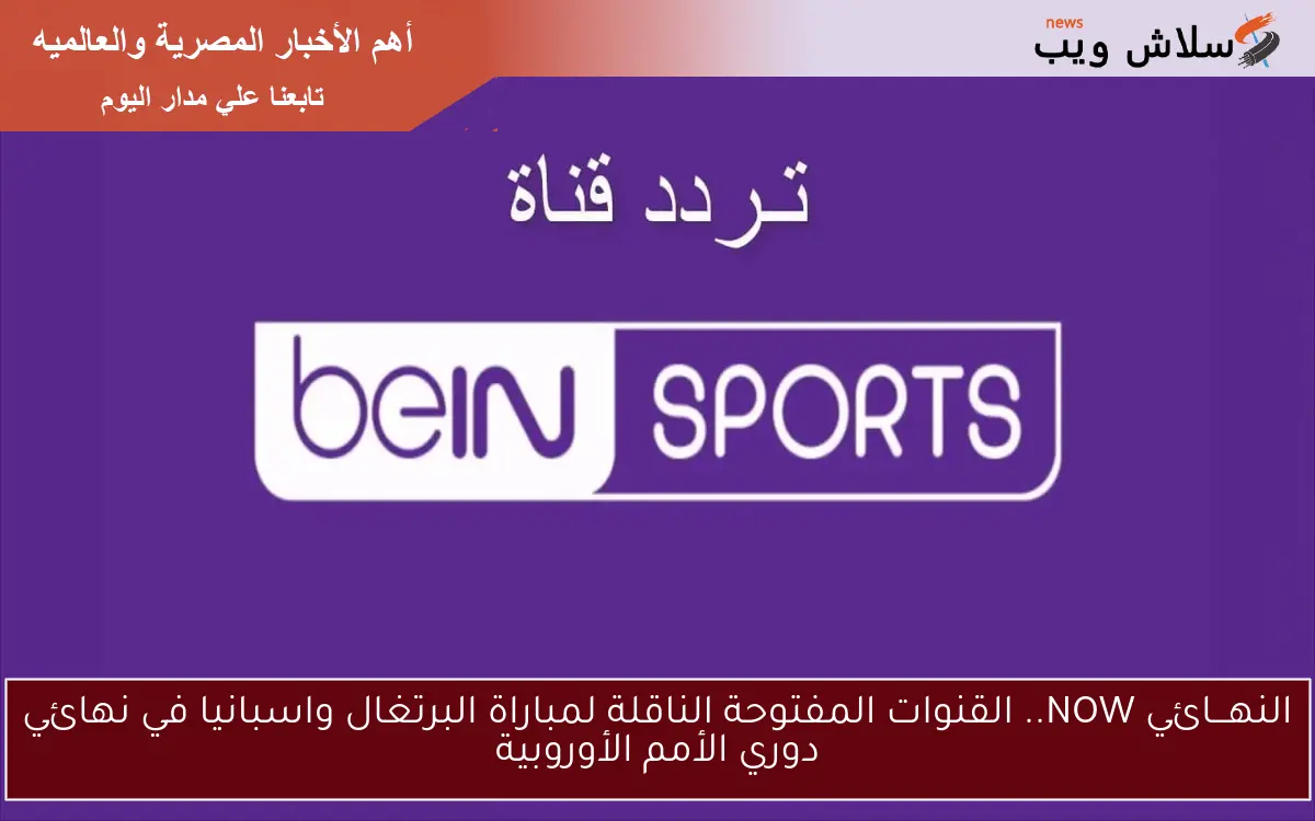 النهـــائي NOW.. القنوات المفتوحة الناقلة لمباراة البرتغال واسبانيا في نهائي دوري الأمم الأوروبية