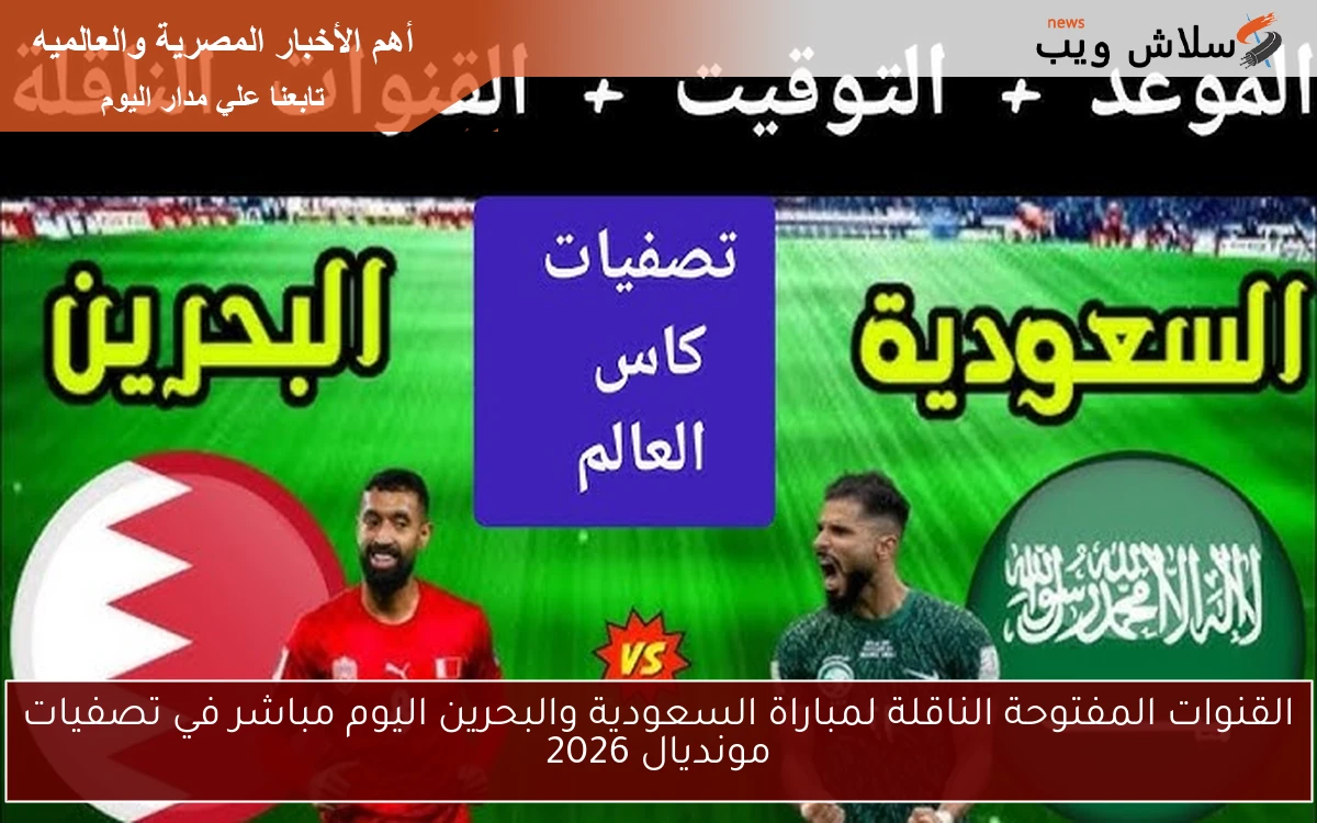 القنوات المفتوحة الناقلة لمباراة السعودية والبحرين اليوم مباشر في تصفيات مونديال 2026