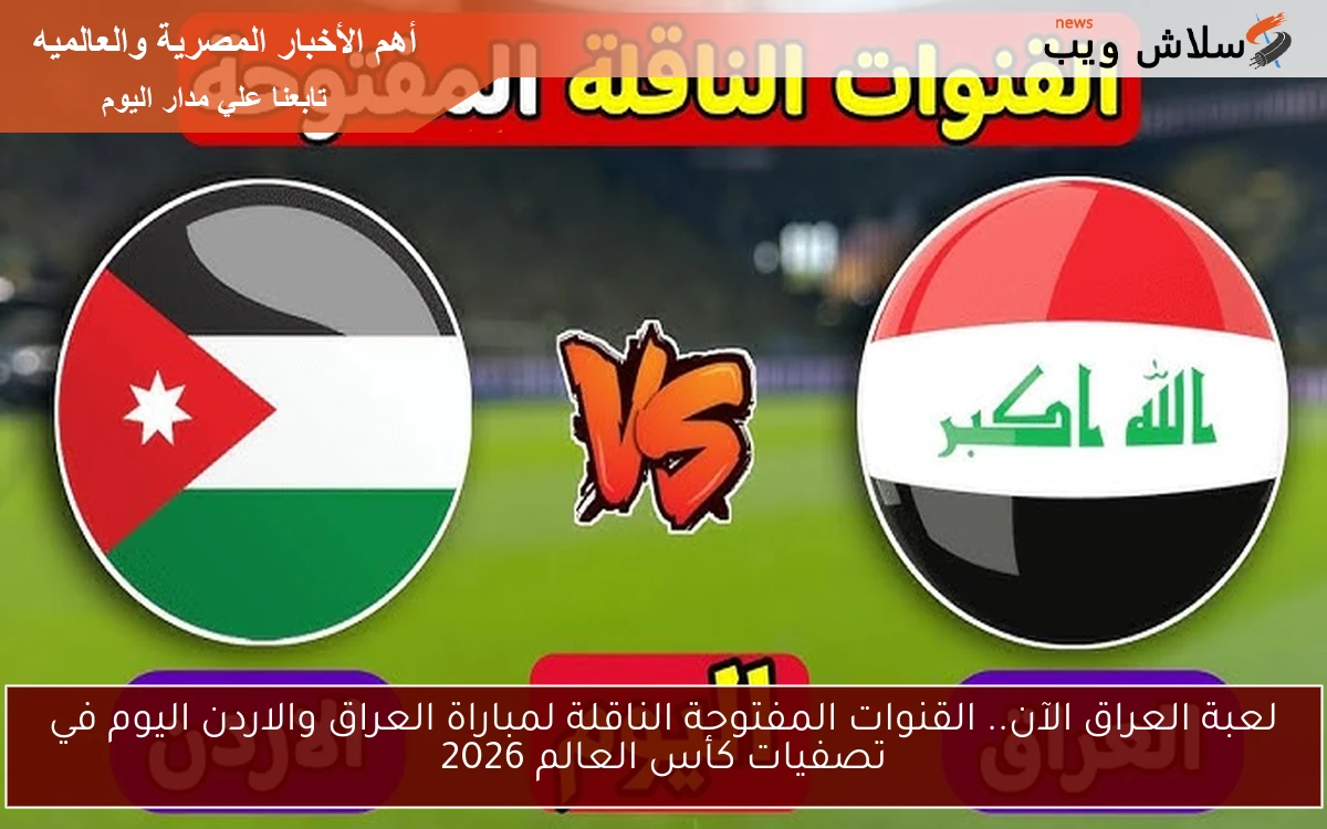 لعبة العراق الآن.. القنوات المفتوحة الناقلة لمباراة العراق والاردن اليوم في تصفيات كأس العالم 2026