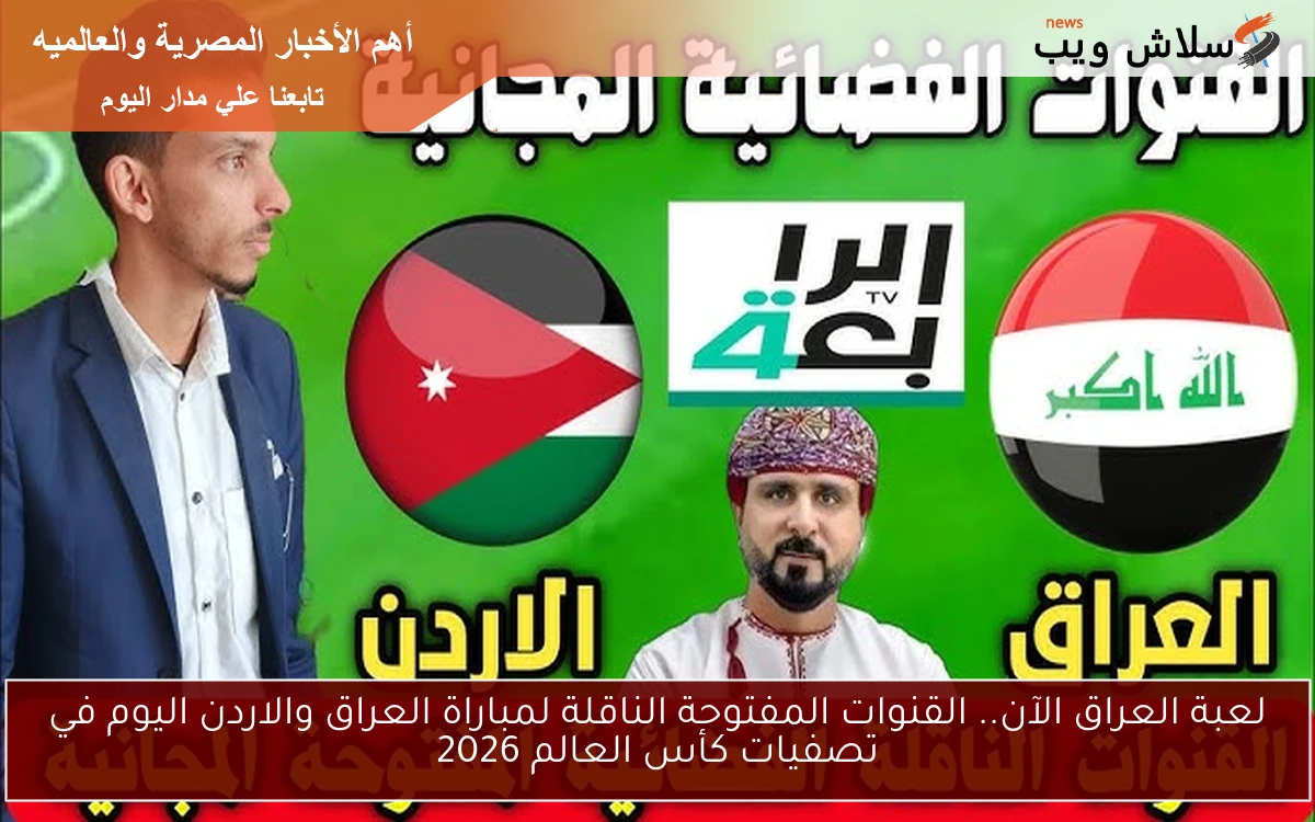 لعبة العراق الآن.. القنوات المفتوحة الناقلة لمباراة العراق والاردن اليوم في تصفيات كأس العالم 2026