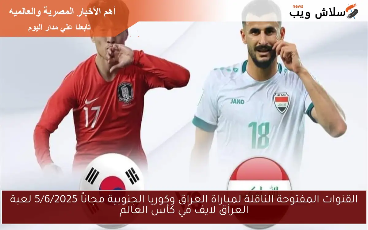 القنوات المفتوحة الناقلة لمباراة العراق وكوريا الجنوبية مجاناً 5/6/2025 لعبة العراق لايف في كأس العالم